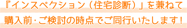 購入前・ご検討の時点でご同行いたします