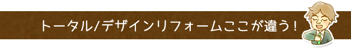 トータルデザインリフォームここが違う