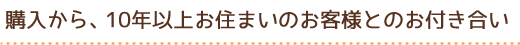 購入から、10年以上お住まいのお客様とのお付き合い